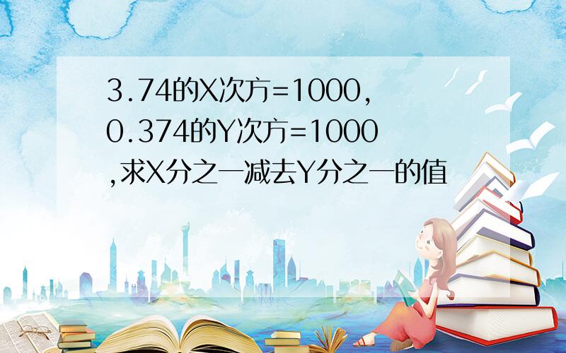 3.74的X次方=1000,0.374的Y次方=1000,求X分之一减去Y分之一的值