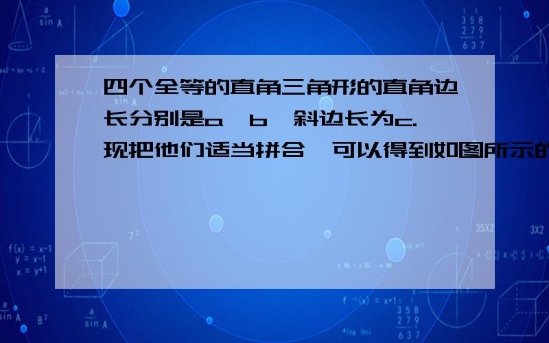 四个全等的直角三角形的直角边长分别是a,b,斜边长为c.现把他们适当拼合,可以得到如图所示的图形,利用这个图形可以验证勾股定理,你能说明其中的道理吗?