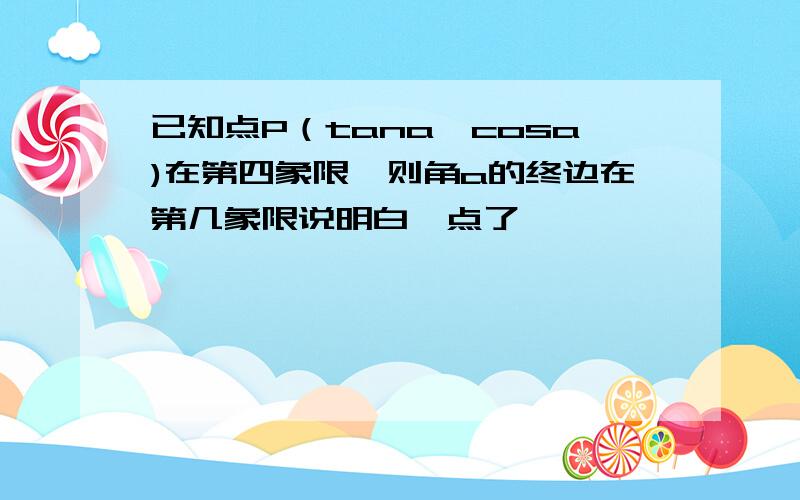 已知点P（tana,cosa)在第四象限,则角a的终边在第几象限说明白一点了