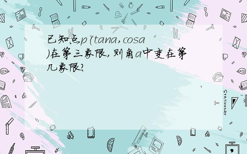 已知点p(tana,cosa)在第三象限,则角a中变在第几象限?