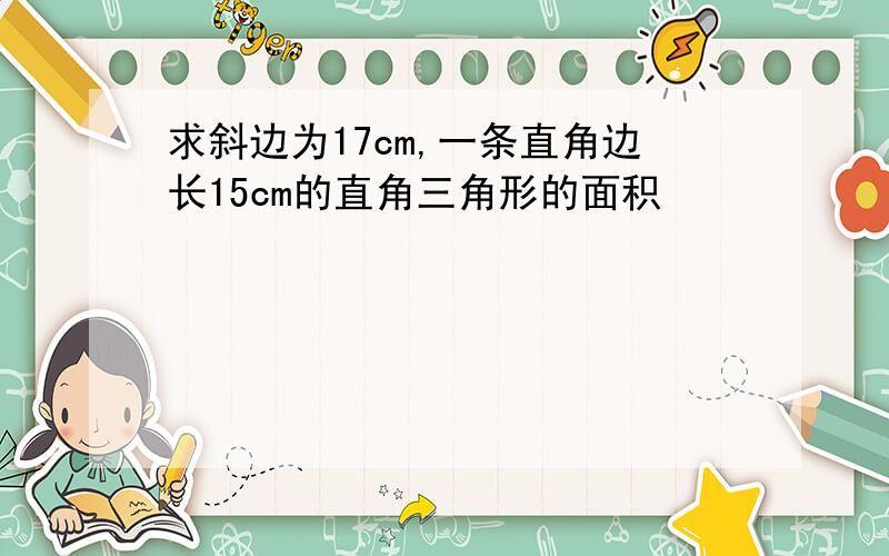 求斜边为17cm,一条直角边长15cm的直角三角形的面积