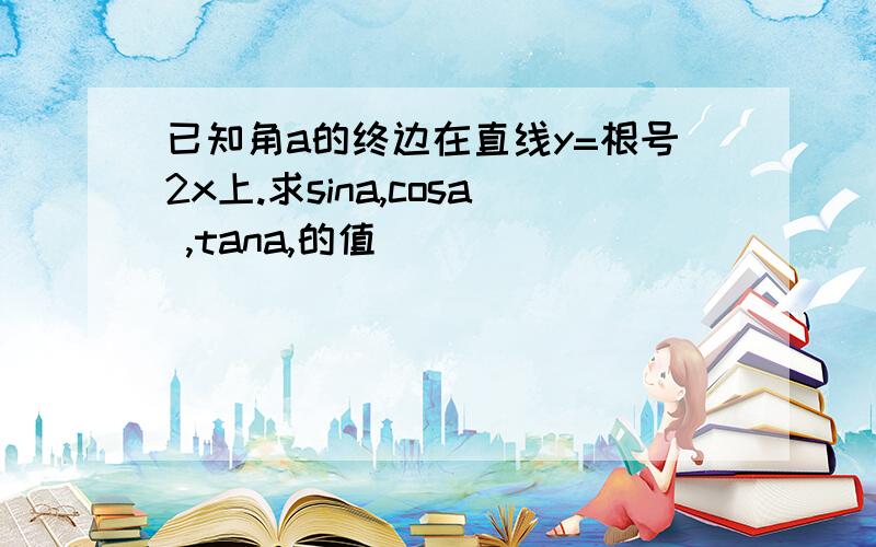 已知角a的终边在直线y=根号2x上.求sina,cosa ,tana,的值