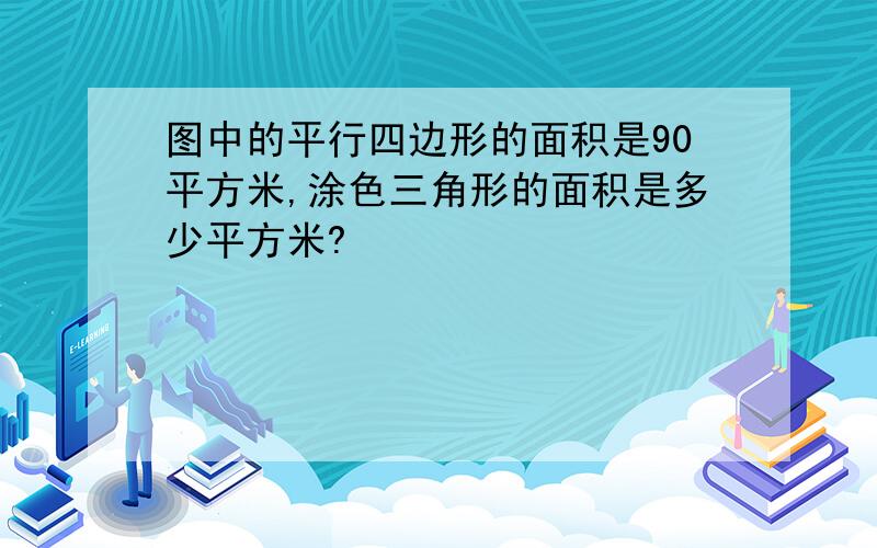 图中的平行四边形的面积是90平方米,涂色三角形的面积是多少平方米?