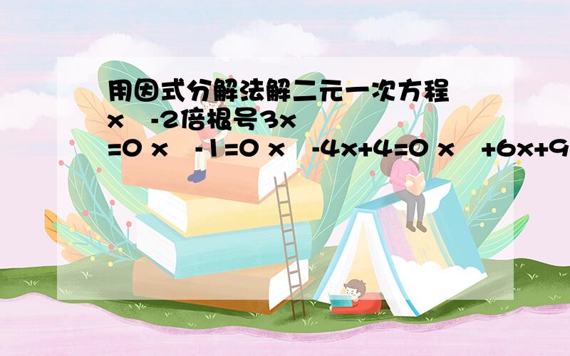 用因式分解法解二元一次方程 x²-2倍根号3x=0 x²-1=0 x²-4x+4=0 x²+6x+9=2