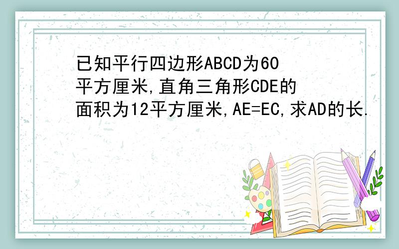 已知平行四边形ABCD为60平方厘米,直角三角形CDE的面积为12平方厘米,AE=EC,求AD的长.