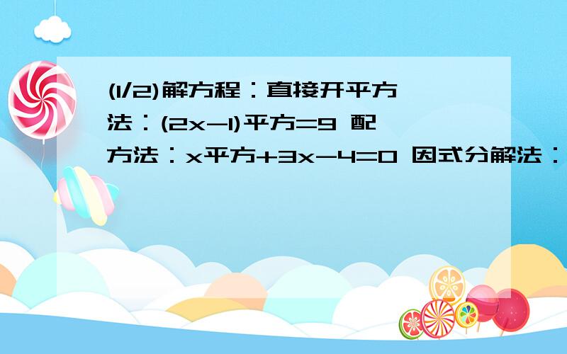 (1/2)解方程：直接开平方法：(2x-1)平方=9 配方法：x平方+3x-4=0 因式分解法：(x+4)平方=5(x+4) 适当...(1/2)解方程：直接开平方法：(2x-1)平方=9配方法：x平方+3x-4=0因式分解法：(x+4)平方=5(x+4)适当方