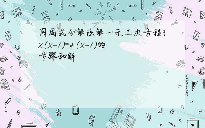 用因式分解法解一元二次方程3x(x-1)=2(x-1)的步骤和解