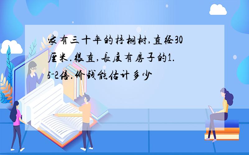 家有三十年的梧桐树,直径30厘米.很直,长度有房子的1.5-2倍.价钱能估计多少