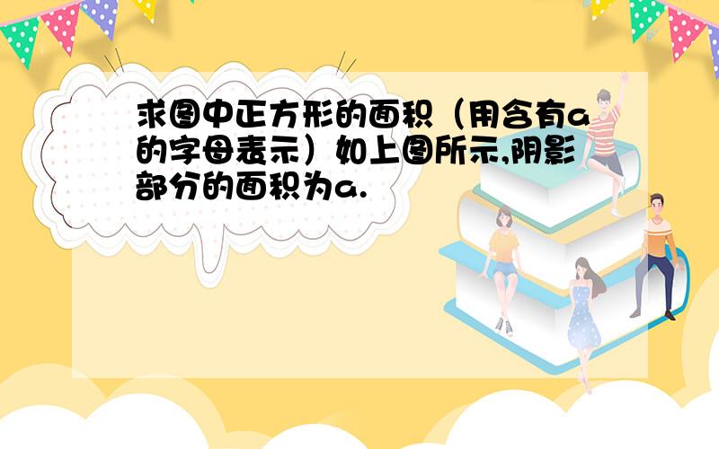 求图中正方形的面积（用含有a的字母表示）如上图所示,阴影部分的面积为a.