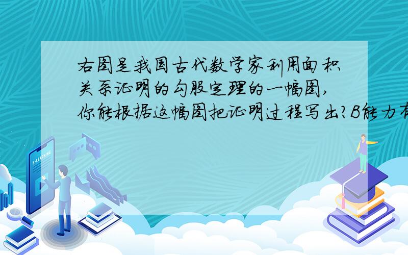 右图是我国古代数学家利用面积关系证明的勾股定理的一幅图,你能根据这幅图把证明过程写出?B能力有限不能画得很好