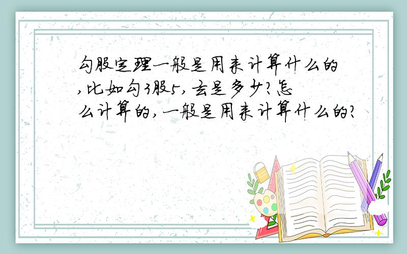 勾股定理一般是用来计算什么的,比如勾3股5,玄是多少?怎么计算的,一般是用来计算什么的?