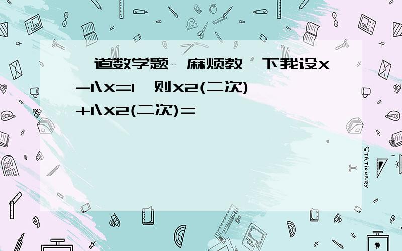 一道数学题,麻烦教一下我设X-1\X=1,则X2(二次)+1\X2(二次)=