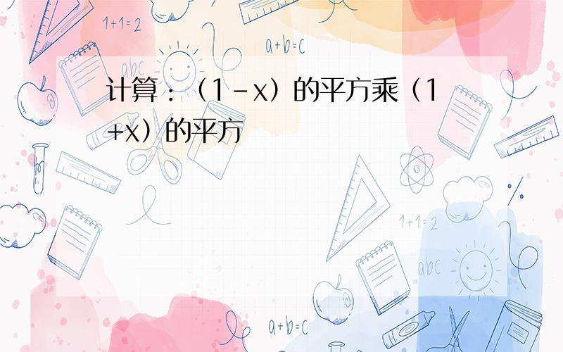 计算：（1-x）的平方乘（1+x）的平方