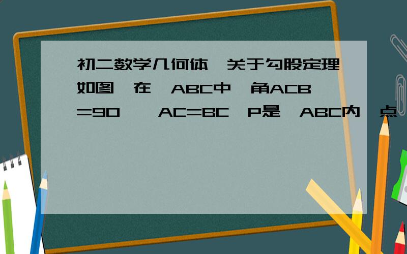 初二数学几何体、关于勾股定理如图,在△ABC中,角ACB=90°,AC=BC,P是△ABC内一点,且PB=1,PC=2,PA=3,求BPC的度数.