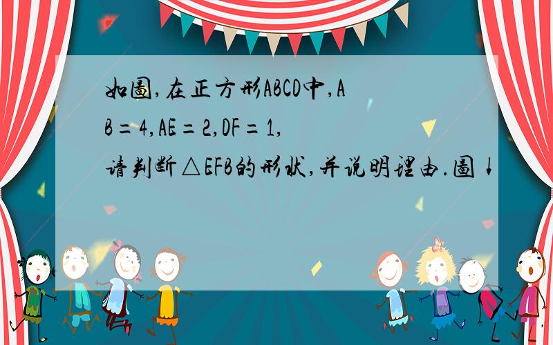 如图,在正方形ABCD中,AB=4,AE=2,DF=1,请判断△EFB的形状,并说明理由.图↓