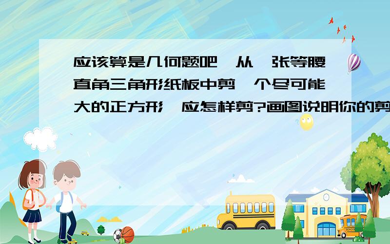 应该算是几何题吧,从一张等腰直角三角形纸板中剪一个尽可能大的正方形,应怎样剪?画图说明你的剪法,如果这张纸板的斜边长为30cm,能剪出最大正方形的面积是多少?咱有点苯,不太懂