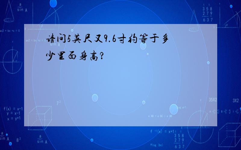 请问5英尺又9.6寸约等于多少里面身高?