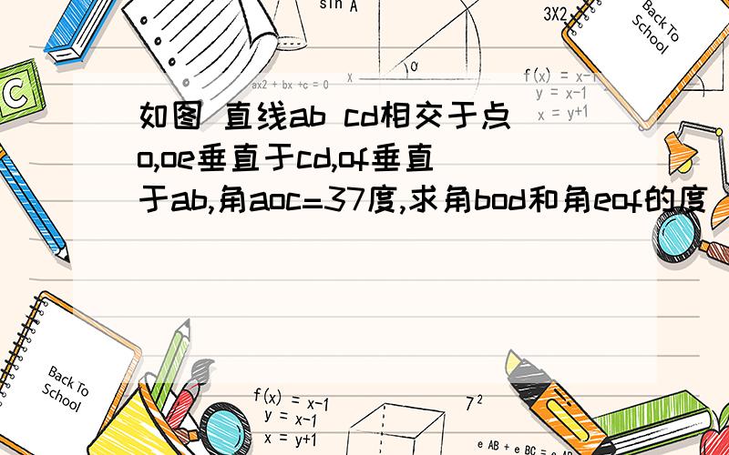 如图 直线ab cd相交于点o,oe垂直于cd,of垂直于ab,角aoc=37度,求角bod和角eof的度