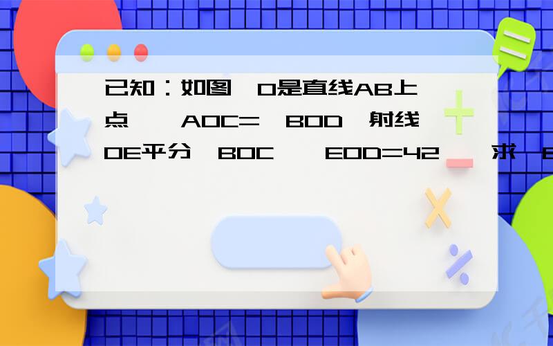 已知：如图,O是直线AB上一点,∠AOC=∠BOD,射线OE平分∠BOC,∠EOD=42°,求∠EOC的大小?