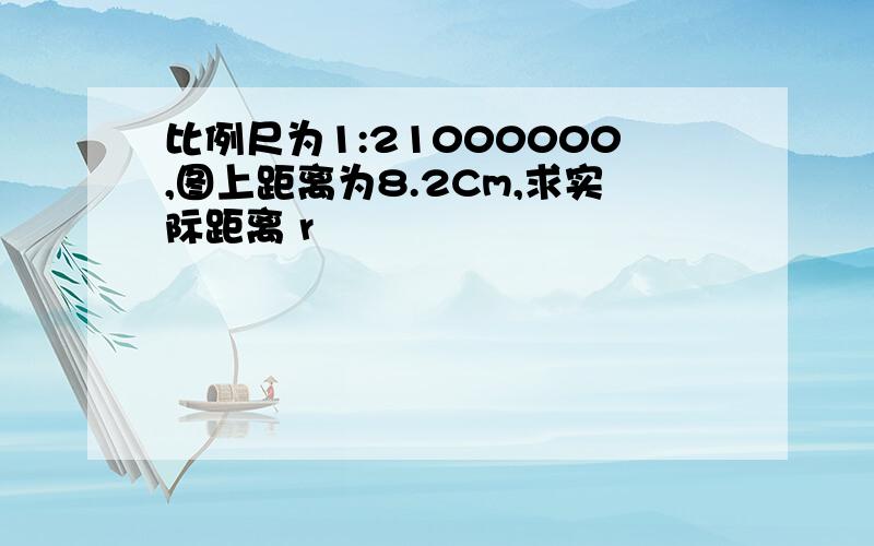 比例尺为1:21000000,图上距离为8.2Cm,求实际距离 r