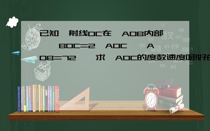 已知,射线OC在∠AOB内部,∠BOC=2∠AOC,∠AOB=72°,求∠AOC的度数速度呀!好的话再加分 (写清过程）