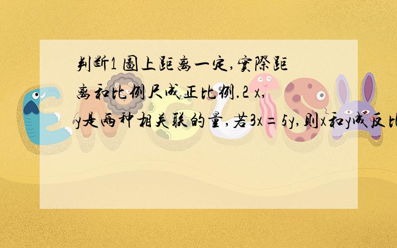 判断1 图上距离一定,实际距离和比例尺成正比例.2 x,y是两种相关联的量,若3x=5y,则x和y成反比例.3甲数比乙数大20%,乙数比丙数少20%,甲数和丙数一样大.