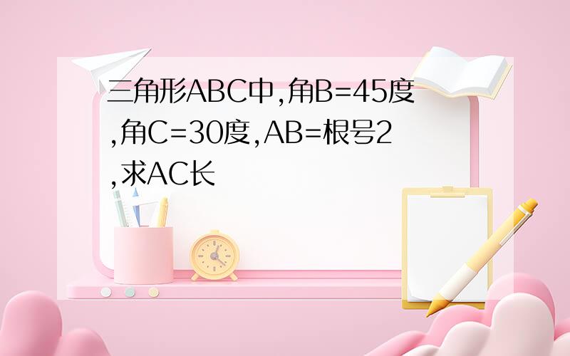 三角形ABC中,角B=45度,角C=30度,AB=根号2,求AC长