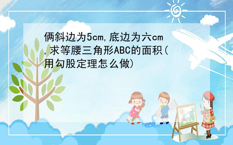 俩斜边为5cm,底边为六cm,求等腰三角形ABC的面积(用勾股定理怎么做)