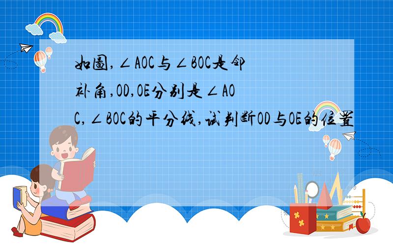 如图,∠AOC与∠BOC是邻补角,OD,OE分别是∠AOC,∠BOC的平分线,试判断OD与OE的位置