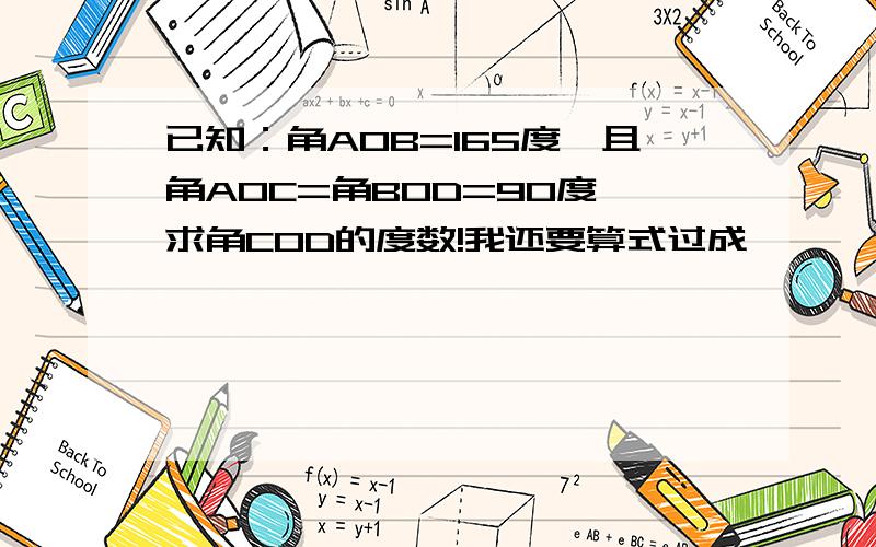 已知：角AOB=165度,且角AOC=角BOD=90度,求角COD的度数!我还要算式过成