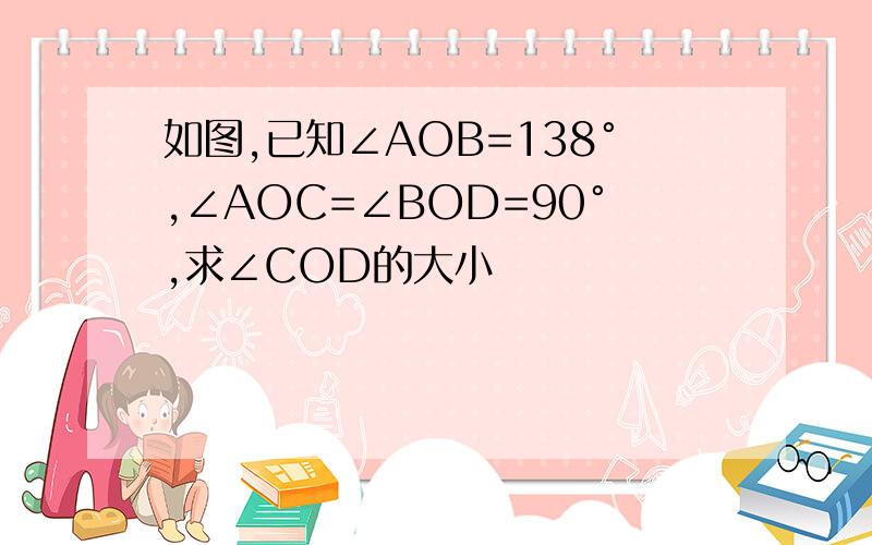 如图,已知∠AOB=138°,∠AOC=∠BOD=90°,求∠COD的大小