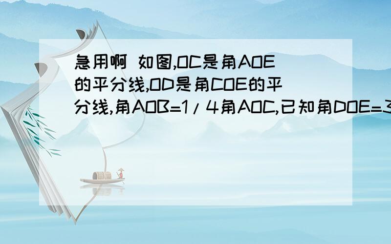 急用啊 如图,OC是角AOE的平分线,OD是角COE的平分线,角AOB=1/4角AOC,已知角DOE=36°,求角BOD的度数