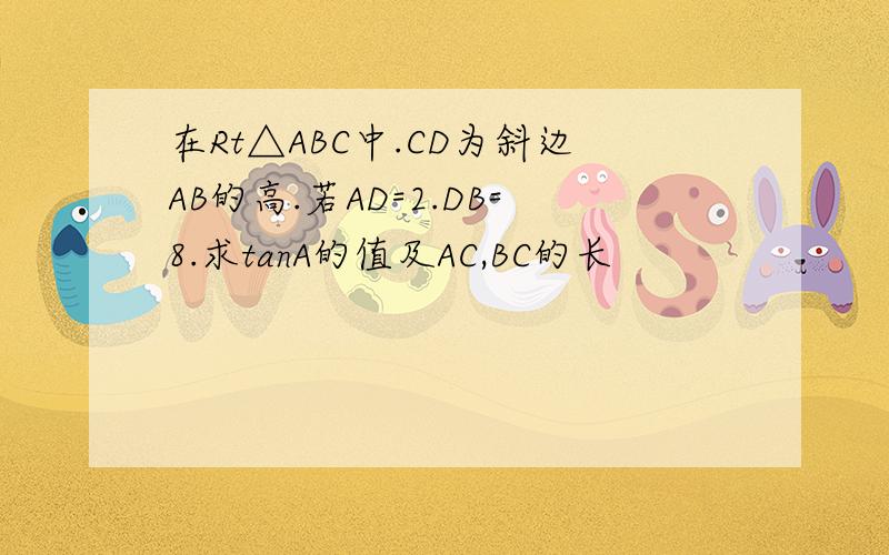 在Rt△ABC中.CD为斜边AB的高.若AD=2.DB=8.求tanA的值及AC,BC的长