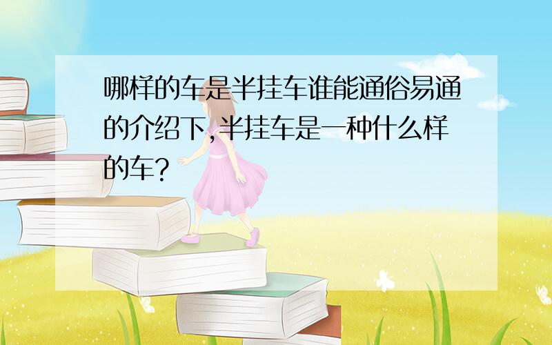 哪样的车是半挂车谁能通俗易通的介绍下,半挂车是一种什么样的车?