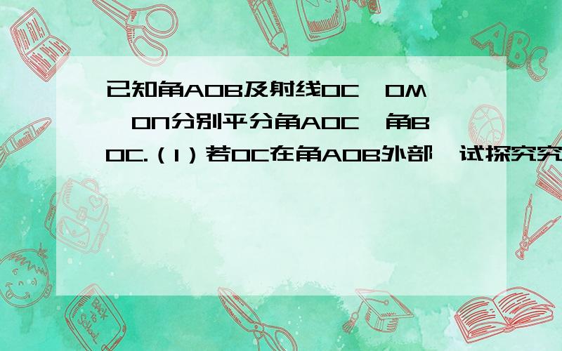 已知角AOB及射线OC,OM,ON分别平分角AOC,角BOC.（1）若OC在角AOB外部,试探究究角MON与角AOB的关系.（2）若OC在角AOB内部,则角MON与角AOB有何关系?