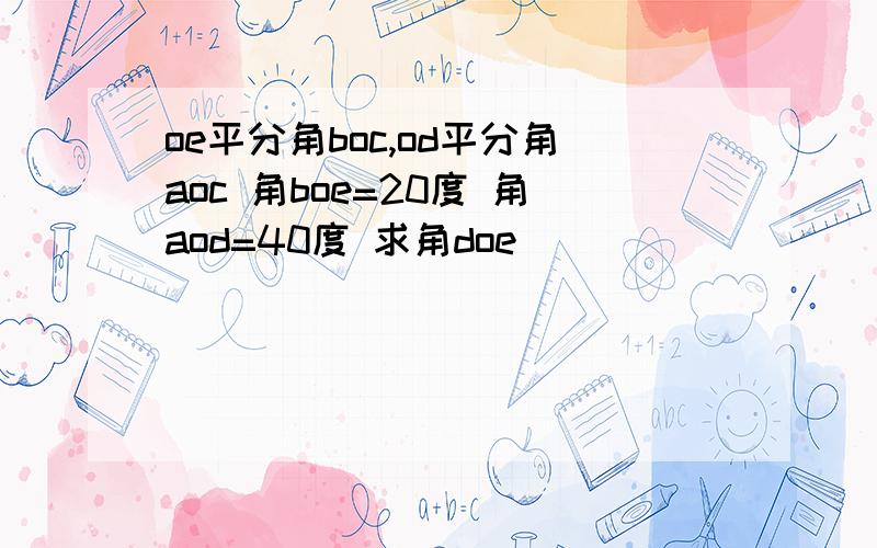 oe平分角boc,od平分角aoc 角boe=20度 角aod=40度 求角doe