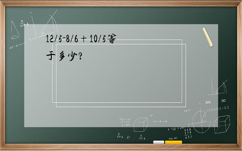 12/5-8/6+10/5等于多少?