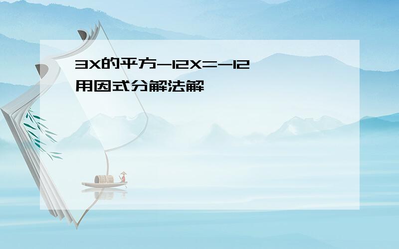 3X的平方-12X=-12 用因式分解法解