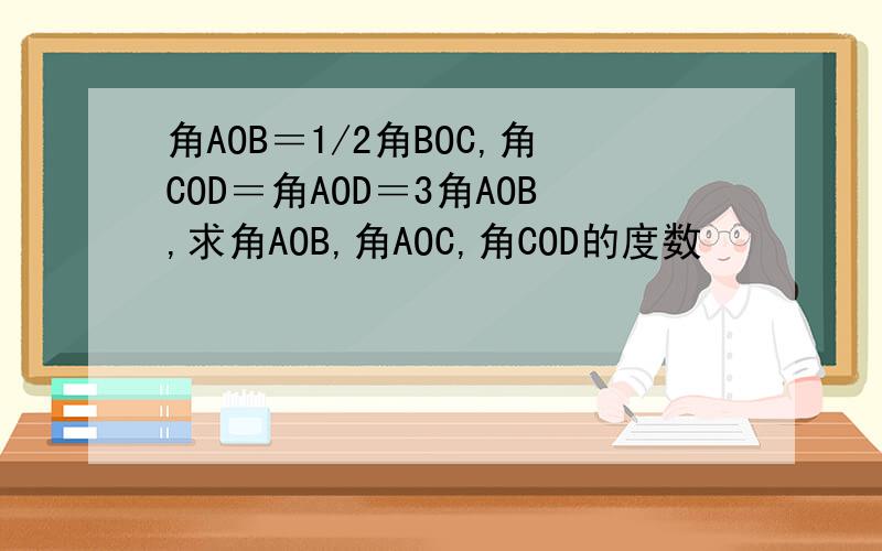 角AOB＝1/2角BOC,角COD＝角AOD＝3角AOB,求角AOB,角AOC,角COD的度数