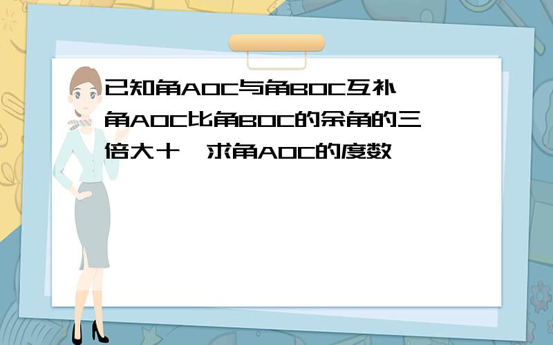 已知角AOC与角BOC互补,角AOC比角BOC的余角的三倍大十,求角AOC的度数