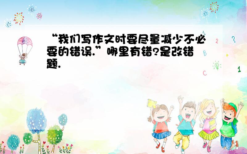 “我们写作文时要尽量减少不必要的错误.”哪里有错?是改错题.