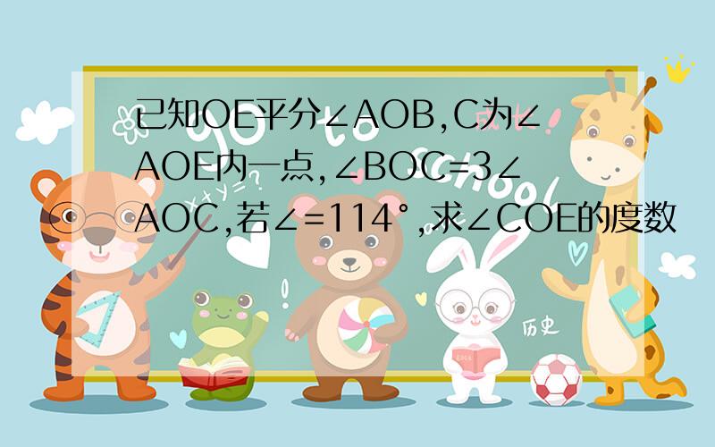 已知OE平分∠AOB,C为∠AOE内一点,∠BOC=3∠AOC,若∠=114°,求∠COE的度数