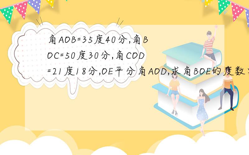 角AOB=35度40分,角BOC=50度30分,角COD=21度18分,OE平分角AOD,求角BOE的度数要过程