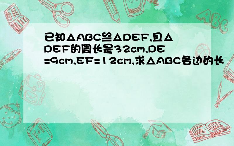 已知△ABC≌△DEF,且△DEF的周长是32cm,DE=9cm,EF=12cm,求△ABC各边的长