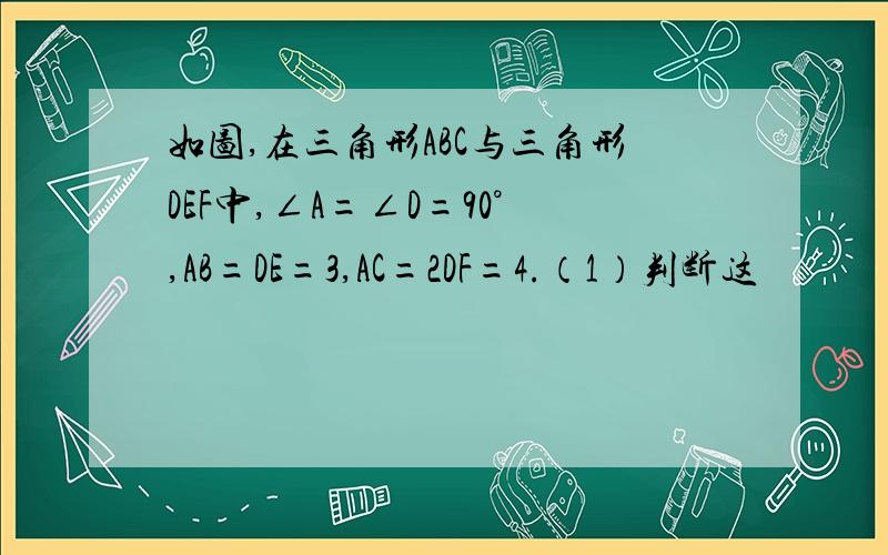 如图,在三角形ABC与三角形DEF中,∠A=∠D=90°,AB=DE=3,AC=2DF=4.（1）判断这