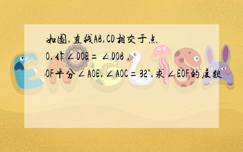 如图,直线AB,CD相交于点O,作∠DOE=∠DOB ,OF平分∠AOE,∠AOC=32°,求∠EOF的度数