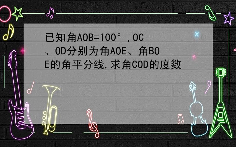 已知角AOB=100°,OC、OD分别为角AOE、角BOE的角平分线,求角COD的度数