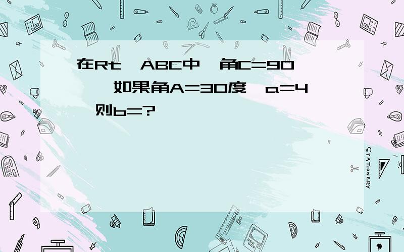 在Rt△ABC中,角C=90°,如果角A=30度,a=4,则b=?