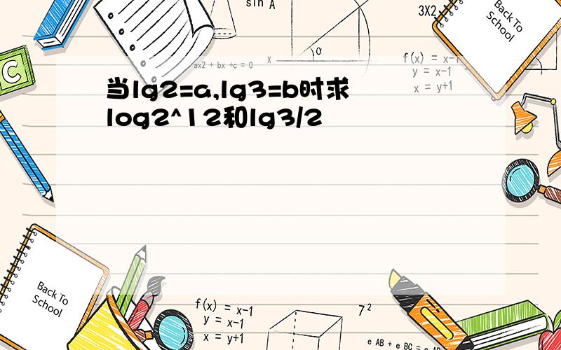 当lg2=a,lg3=b时求log2^12和lg3/2