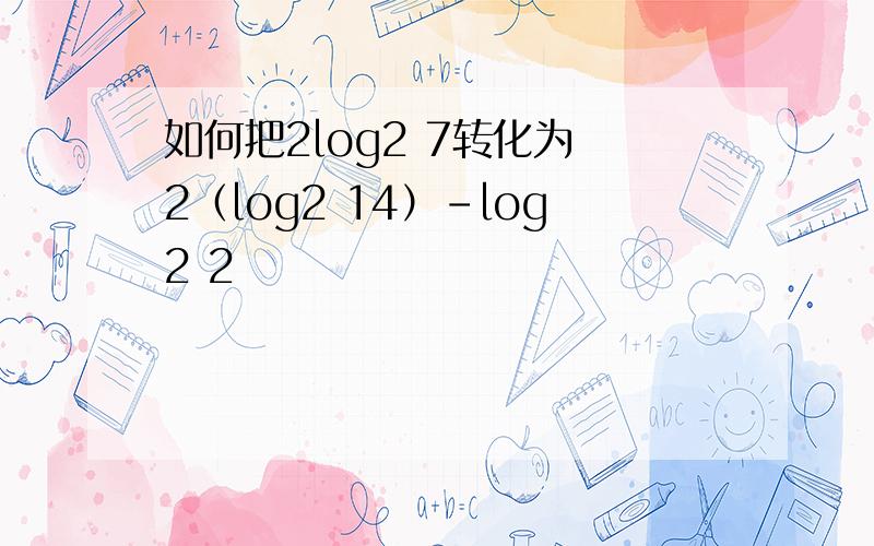 如何把2log2 7转化为 2（log2 14）-log2 2